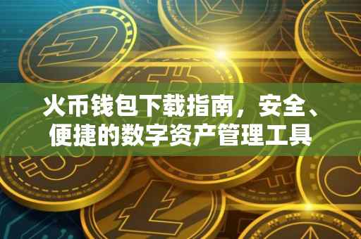 火币钱包下载指南，安全、便捷的数字资产管理工具