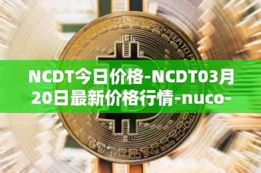 NCDT今日价格-NCDT03月20日最新价格行情-nuco-cloud最新走势消息
