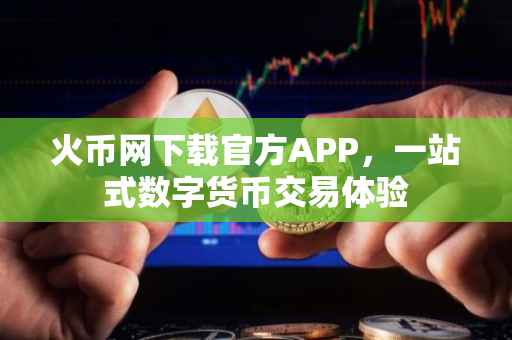 火币网下载官方APP，一站式数字货币交易体验