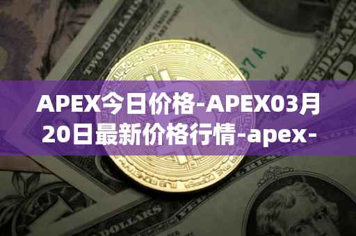APEX今日价格-APEX03月20日最新价格行情-apex-apex最新走势消息