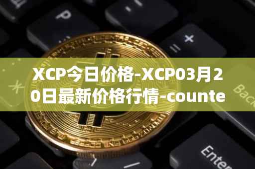 XCP今日价格-XCP03月20日最新价格行情-counterparty最新走势消息