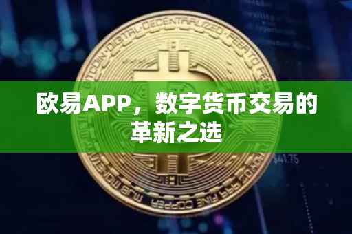 欧易APP，数字货币交易的革新之选