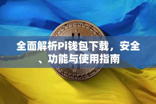 全面解析Pi钱包下载，安全、功能与使用指南