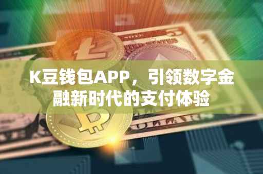K豆钱包APP，引领数字金融新时代的支付体验