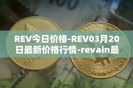 REV今日价格-REV03月20日最新价格行情-revain最新走势消息