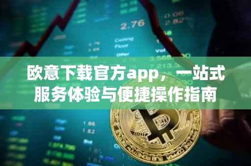 欧意下载官方app，一站式服务体验与便捷操作指南