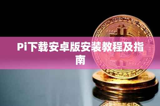 Pi下载安卓版安装教程及指南