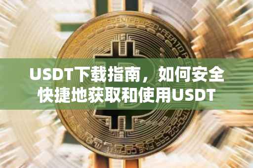 USDT下载指南，如何安全快捷地获取和使用USDT