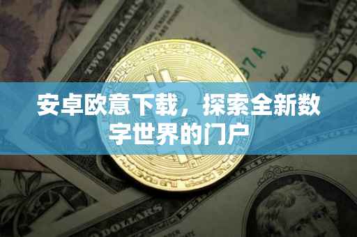 安卓欧意下载，探索全新数字世界的门户