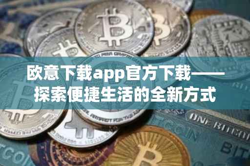 欧意下载app官方下载——探索便捷生活的全新方式