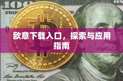 欧意下载入口，探索与应用指南