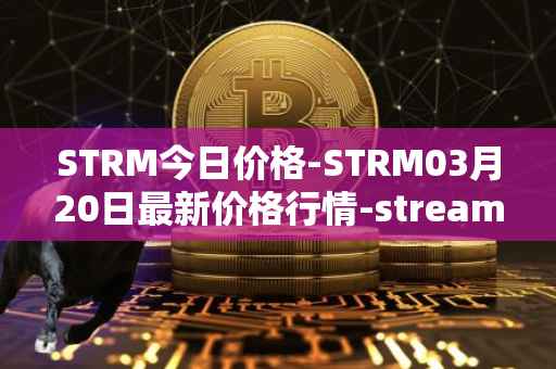 STRM今日价格-STRM03月20日最新价格行情-streamcoin最新走势消息