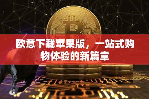 欧意下载苹果版，一站式购物体验的新篇章