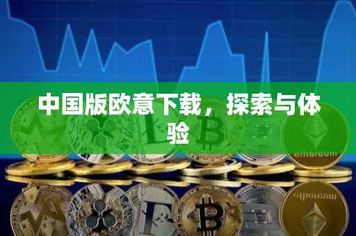 中国版欧意下载，探索与体验