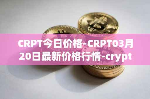 CRPT今日价格-CRPT03月20日最新价格行情-crypterium最新走势消息