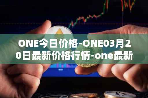 ONE今日价格-ONE03月20日最新价格行情-one最新走势消息