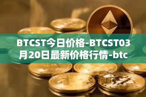 BTCST今日价格-BTCST03月20日最新价格行情-btc-standard-hashrate-token最新走势消息