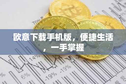 欧意下载手机版，便捷生活，一手掌握