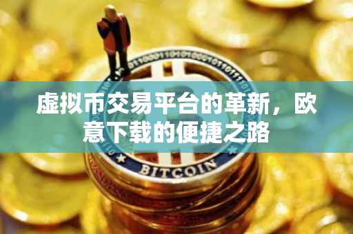 虚拟币交易平台的革新，欧意下载的便捷之路