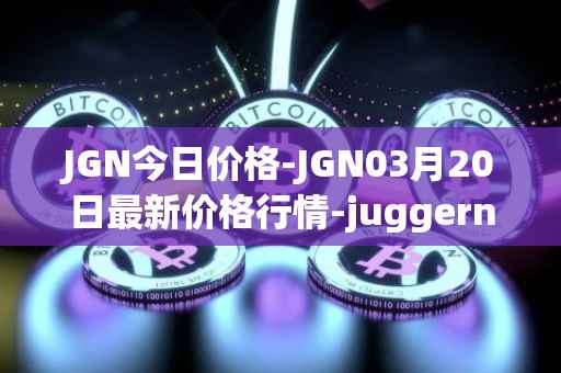JGN今日价格-JGN03月20日最新价格行情-juggernaut最新走势消息