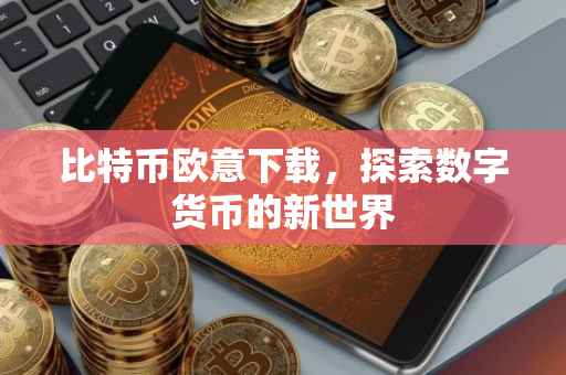 比特币欧意下载，探索数字货币的新世界