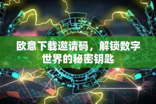 欧意下载邀请码，解锁数字世界的秘密钥匙