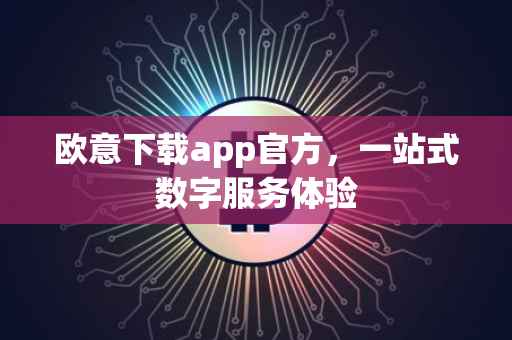 欧意下载app官方，一站式数字服务体验