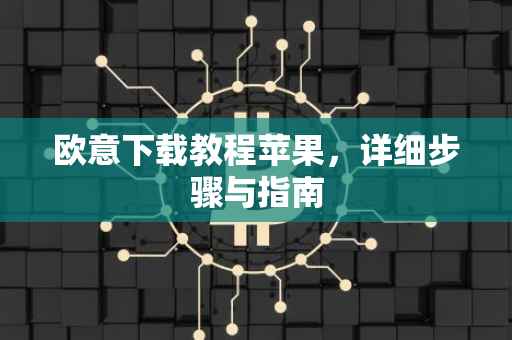 欧意下载教程苹果，详细步骤与指南