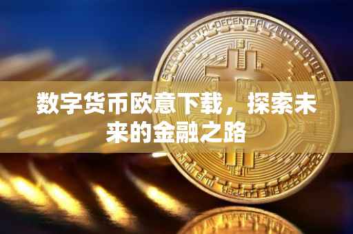 数字货币欧意下载，探索未来的金融之路