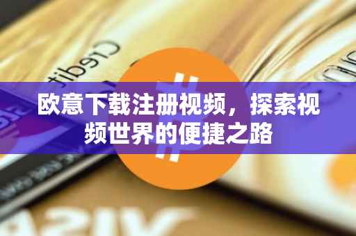 欧意下载注册视频，探索视频世界的便捷之路