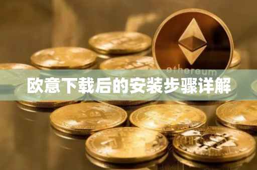 欧意下载后的安装步骤详解