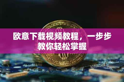 欧意下载视频教程，一步步教你轻松掌握