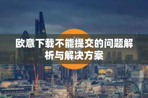 欧意下载不能提交的问题解析与解决方案