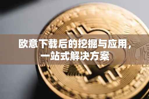 欧意下载后的挖掘与应用，一站式解决方案