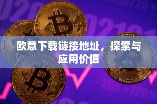 欧意下载链接地址，探索与应用价值