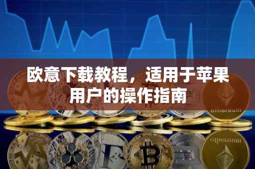 欧意下载教程，适用于苹果用户的操作指南