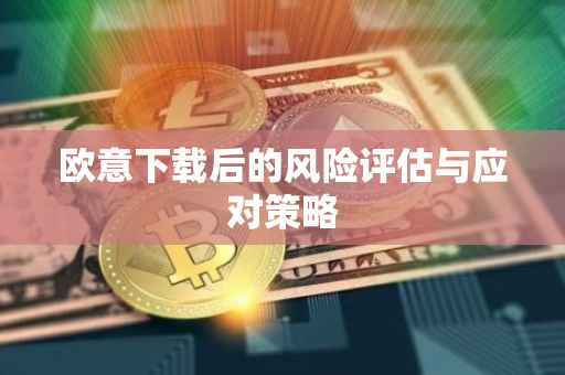 欧意下载后的风险评估与应对策略