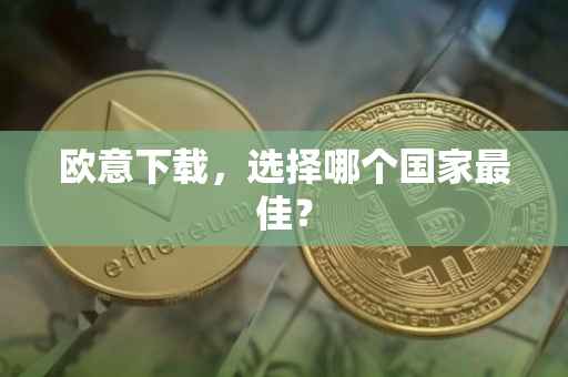 欧意下载，选择哪个国家最佳？