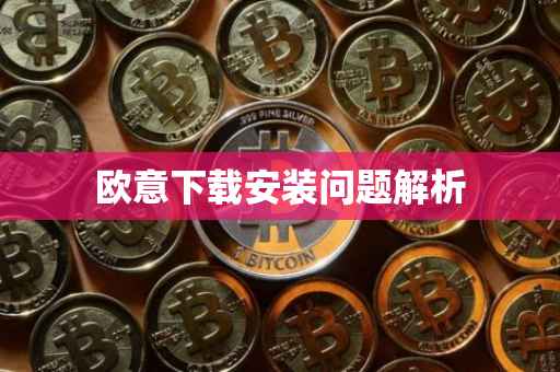 欧意下载安装问题解析