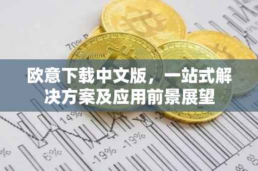 欧意下载中文版，一站式解决方案及应用前景展望