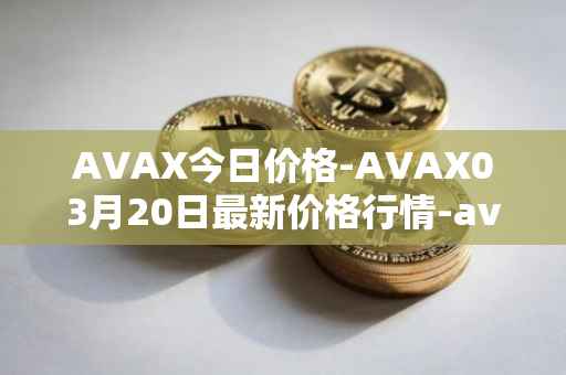 AVAX今日价格-AVAX03月20日最新价格行情-avalanche最新走势消息