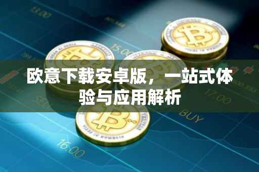 欧意下载安卓版，一站式体验与应用解析