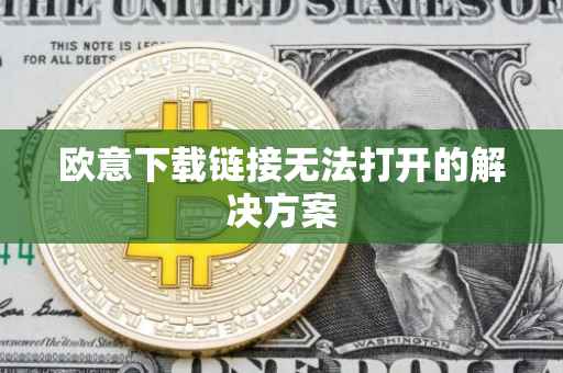 欧意下载链接无法打开的解决方案