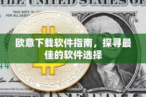 欧意下载软件指南，探寻最佳的软件选择
