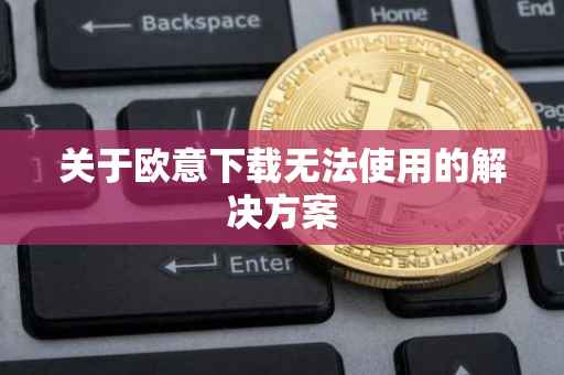 关于欧意下载无法使用的解决方案