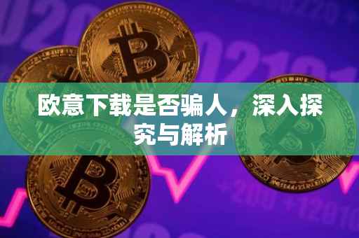 欧意下载是否骗人，深入探究与解析