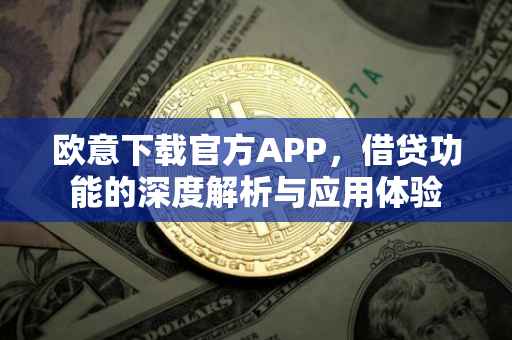 欧意下载官方APP，借贷功能的深度解析与应用体验