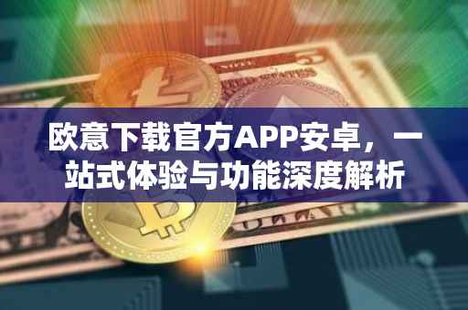 欧意下载官方APP安卓，一站式体验与功能深度解析