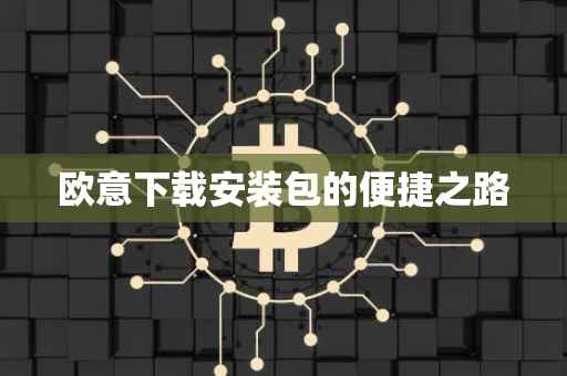 欧意下载安装包的便捷之路