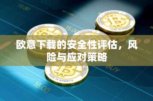 欧意下载的安全性评估，风险与应对策略